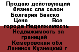 Продаю действующий бизнес спа салон Болгария Банско! › Цена ­ 35 000 - Все города Недвижимость » Недвижимость за границей   . Кемеровская обл.,Ленинск-Кузнецкий г.